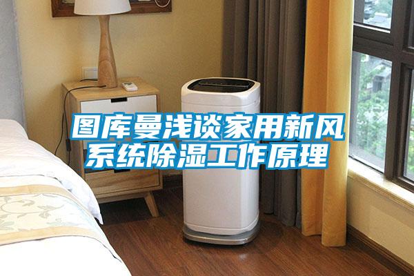 圖庫曼淺談家用新風(fēng)系統(tǒng)除濕工作原理