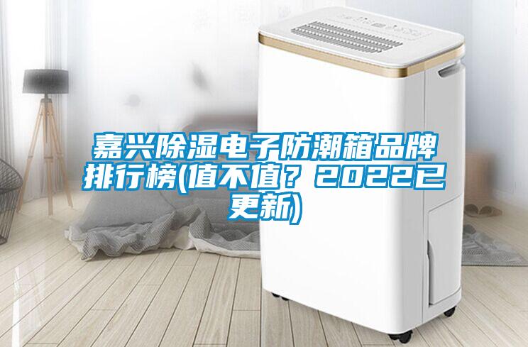 嘉興除濕電子防潮箱品牌排行榜(值不值？2022已更新)