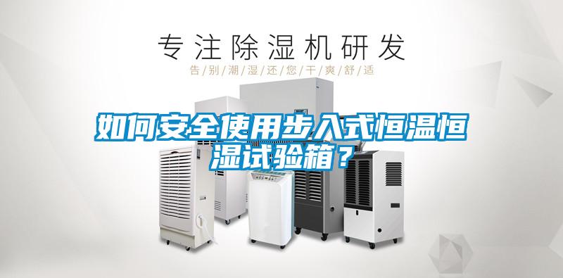 如何安全使用步入式恒溫恒濕試驗箱？