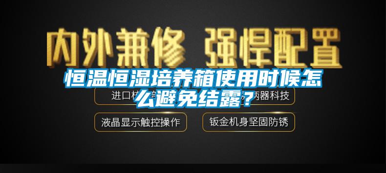 恒溫恒濕培養箱使用時候怎么避免結露？