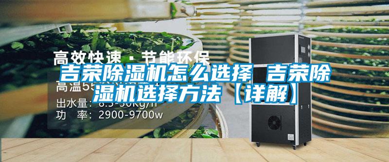 吉榮除濕機怎么選擇 吉榮除濕機選擇方法【詳解】