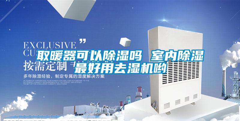 取暖器可以除濕嗎 室內(nèi)除濕最好用去濕機喲