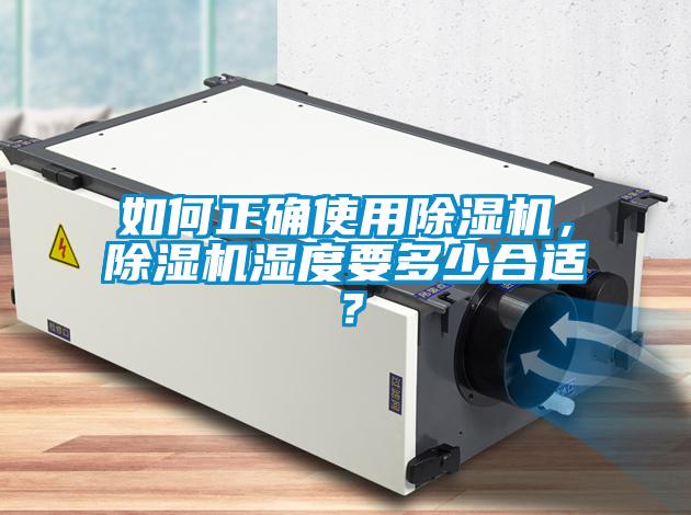 如何正確使用除濕機(jī)，除濕機(jī)濕度要多少合適？