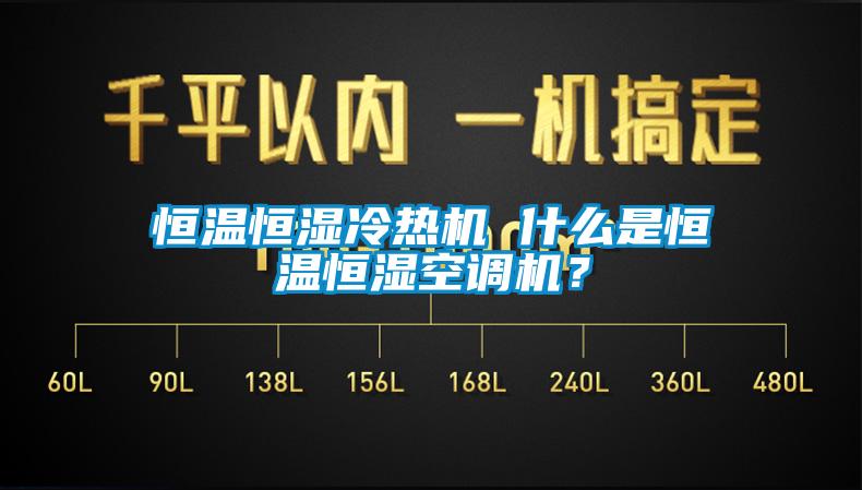恒溫恒濕冷熱機(jī) 什么是恒溫恒濕空調(diào)機(jī)？