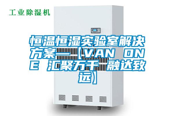 恒溫恒濕實驗室解決方案—【VAN ONE 匯聚萬千 融達致遠】