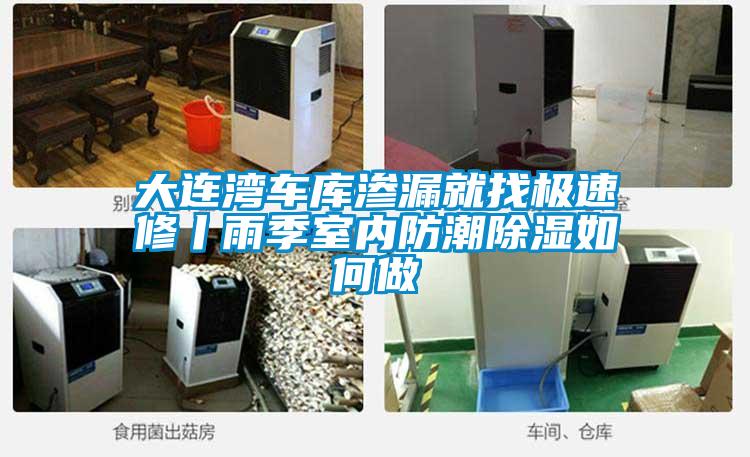 大連灣車庫滲漏就找極速修丨雨季室內(nèi)防潮除濕如何做