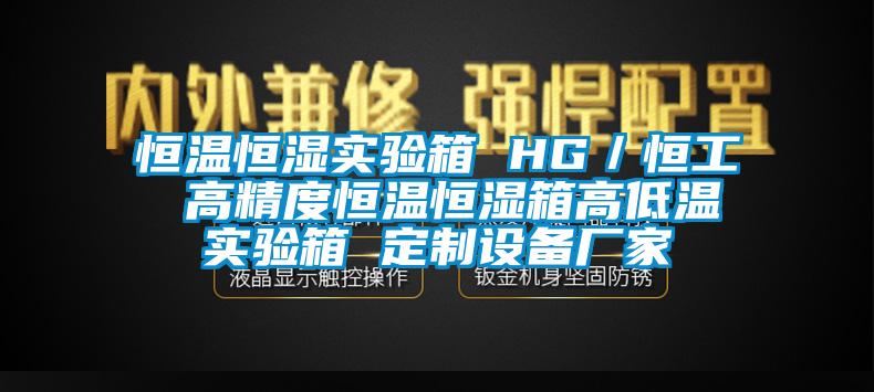 恒溫恒濕實驗箱 HG／恒工 高精度恒溫恒濕箱高低溫實驗箱 定制設備廠家