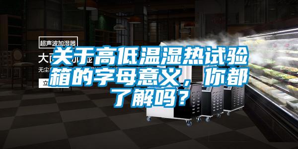 關(guān)于高低溫濕熱試驗(yàn)箱的字母意義，你都了解嗎？
