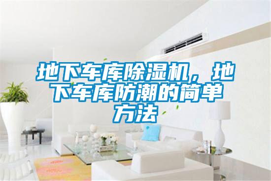 地下車(chē)庫(kù)除濕機(jī)，地下車(chē)庫(kù)防潮的簡(jiǎn)單方法