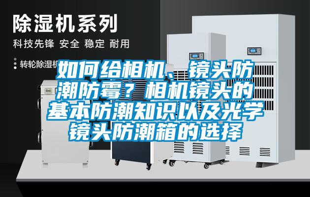 如何給相機、鏡頭防潮防霉？相機鏡頭的基本防潮知識以及光學鏡頭防潮箱的選擇