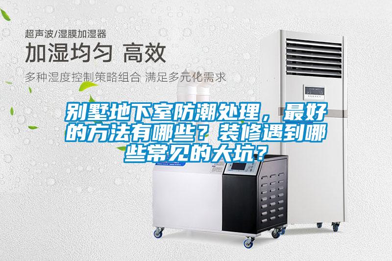 別墅地下室防潮處理，最好的方法有哪些？裝修遇到哪些常見的大坑？