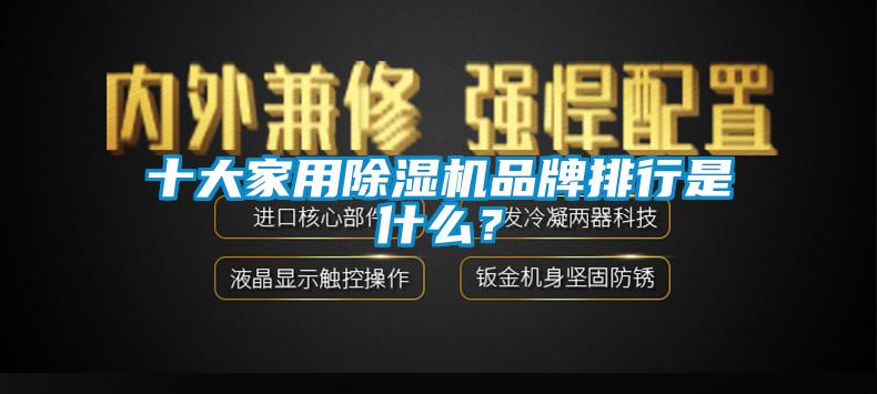 十大家用除濕機(jī)品牌排行是什么？