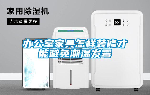 辦公室家具怎樣裝修才能避免潮濕發(fā)霉