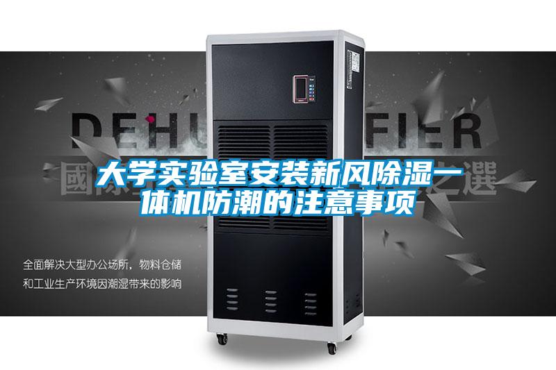大學(xué)實驗室安裝新風(fēng)除濕一體機防潮的注意事項