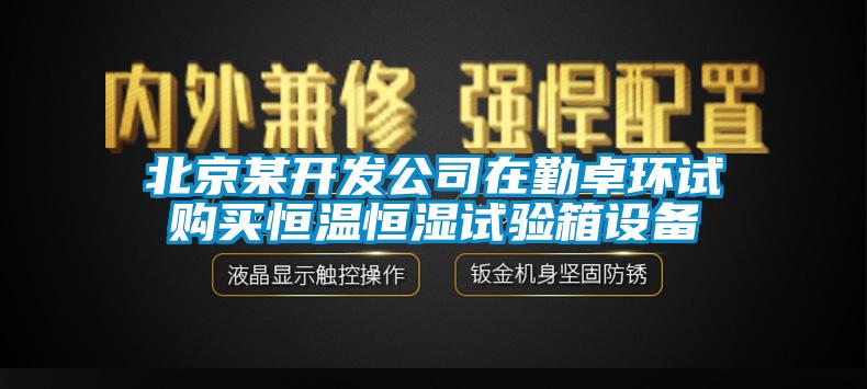 北京某開發公司在勤卓環試購買恒溫恒濕試驗箱設備