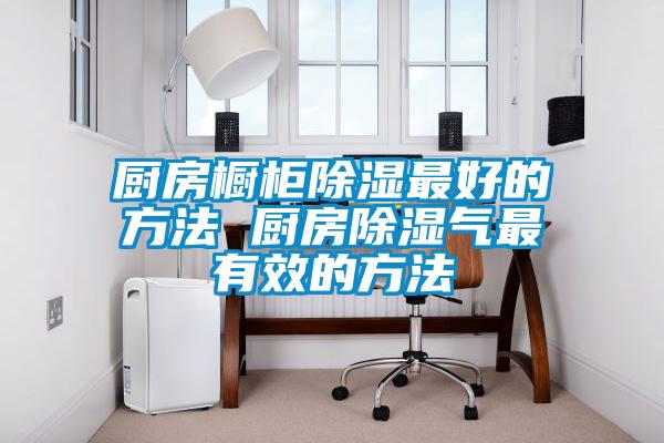 廚房櫥柜除濕最好的方法 廚房除濕氣最有效的方法