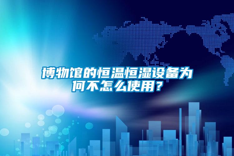 博物館的恒溫恒濕設備為何不怎么使用？