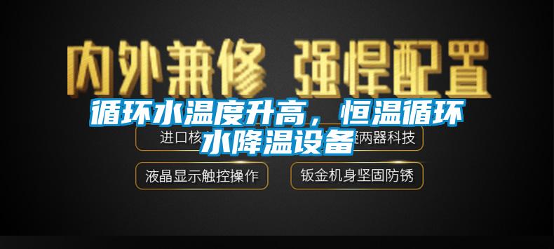 循環水溫度升高，恒溫循環水降溫設備
