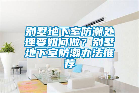 別墅地下室防潮處理要如何做？別墅地下室防潮辦法推薦