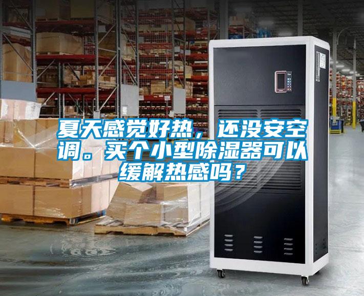 夏天感覺好熱，還沒安空調。買個小型除濕器可以緩解熱感嗎？