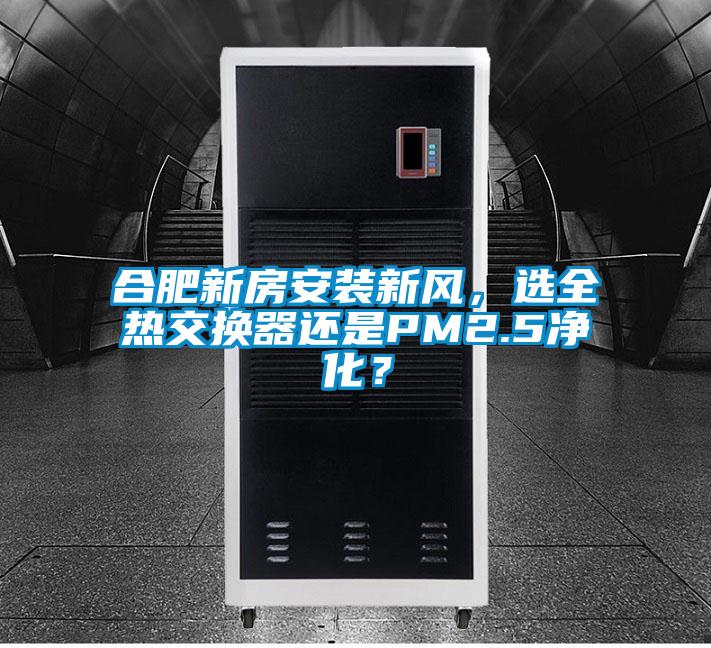 合肥新房安裝新風，選全熱交換器還是PM2.5凈化？