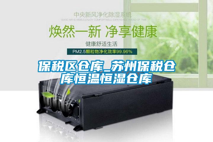 保稅區倉庫_蘇州保稅倉庫恒溫恒濕倉庫