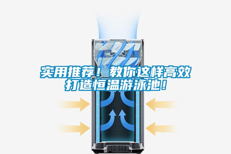 實(shí)用推薦！教你這樣高效打造恒溫游泳池！