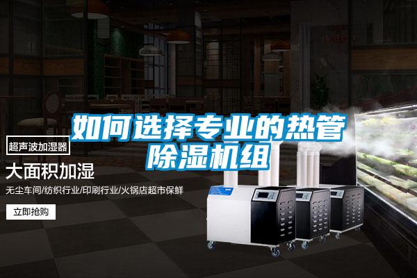 如何選擇專業(yè)的熱管除濕機組