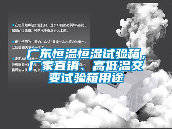 廣東恒溫恒濕試驗箱，廠家直銷、高低溫交變試驗箱用途