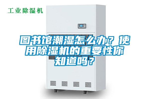 圖書館潮濕怎么辦？使用除濕機的重要性你知道嗎？