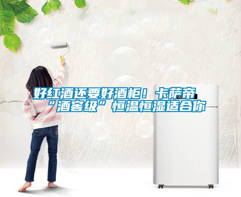 好紅酒還要好酒柜！卡薩帝“酒窖級”恒溫恒濕適合你