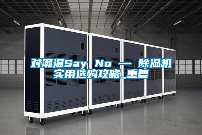 對潮濕Say No — 除濕機實用選購攻略_重復(fù)
