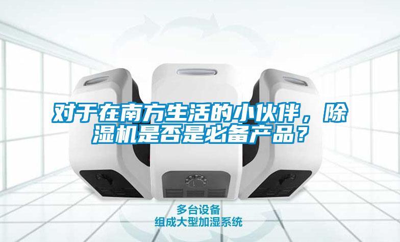 對于在南方生活的小伙伴，除濕機是否是必備產品？