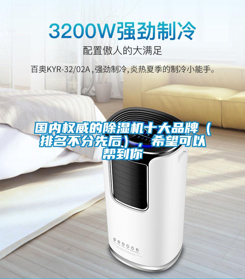 國內(nèi)權(quán)威的除濕機十大品牌（排名不分先后），希望可以幫到你