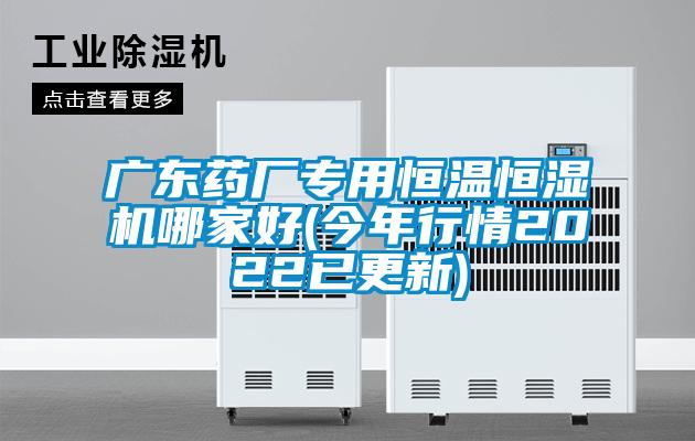 廣東藥廠專用恒溫恒濕機哪家好(今年行情2022已更新)