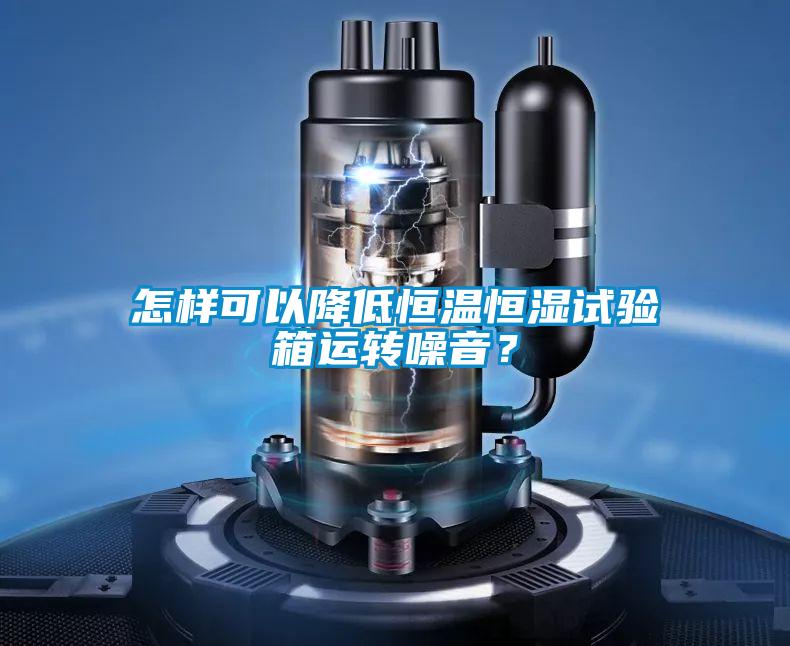 怎樣可以降低恒溫恒濕試驗箱運轉噪音？