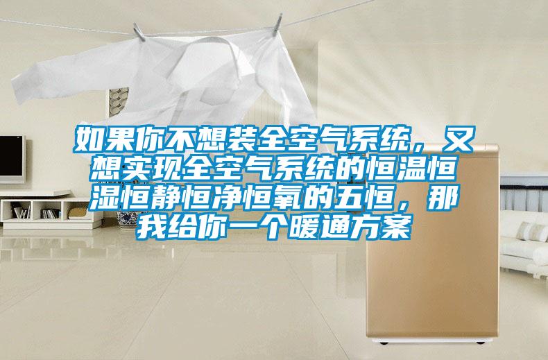如果你不想裝全空氣系統，又想實現全空氣系統的恒溫恒濕恒靜恒凈恒氧的五恒，那我給你一個暖通方案