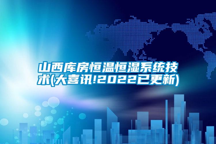 山西庫房恒溫恒濕系統(tǒng)技術(shù)(大喜訊!2022已更新)