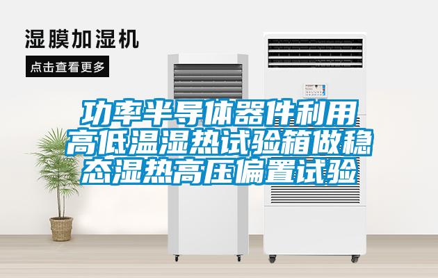 功率半導體器件利用高低溫濕熱試驗箱做穩(wěn)態(tài)濕熱高壓偏置試驗