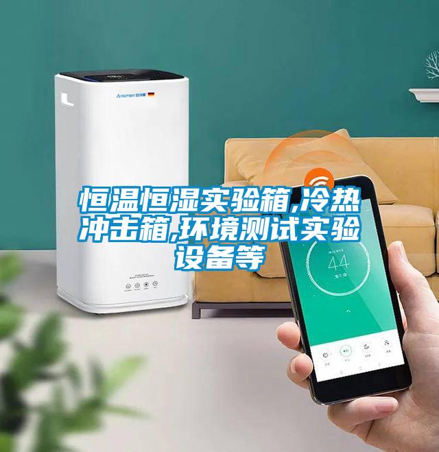 恒溫恒濕實驗箱,冷熱沖擊箱,環境測試實驗設備等