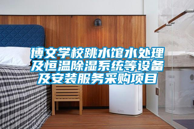 博文學校跳水館水處理及恒溫除濕系統等設備及安裝服務采購項目