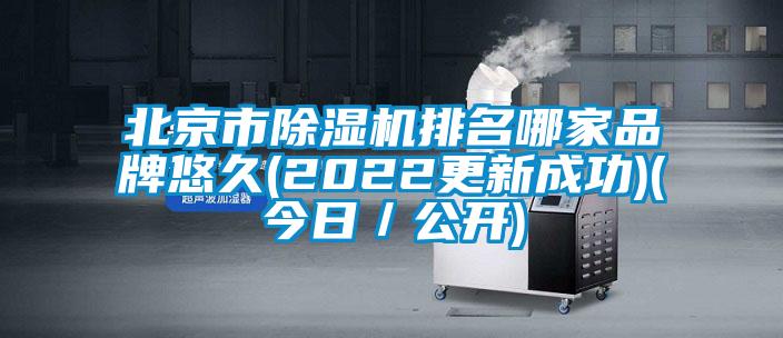 北京市除濕機排名哪家品牌悠久(2022更新成功)(今日／公開)