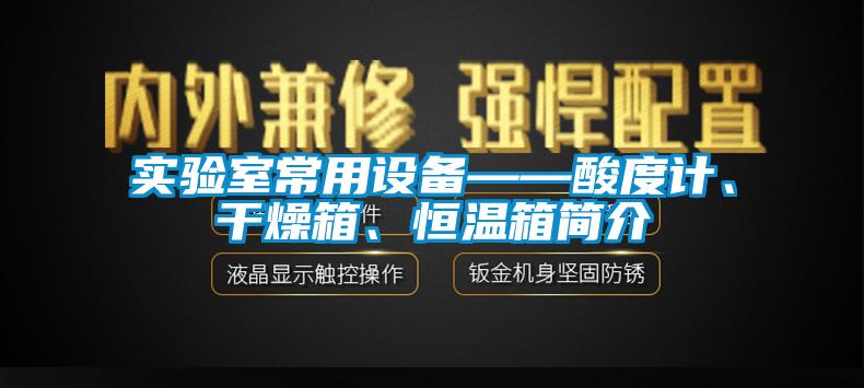 實驗室常用設備——酸度計、干燥箱、恒溫箱簡介