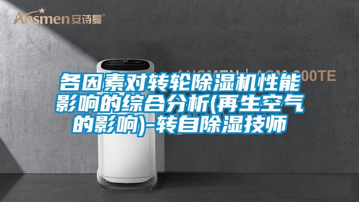 各因素對(duì)轉(zhuǎn)輪除濕機(jī)性能影響的綜合分析(再生空氣的影響)-轉(zhuǎn)自除濕技師