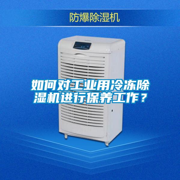 如何對工業用冷凍除濕機進行保養工作？