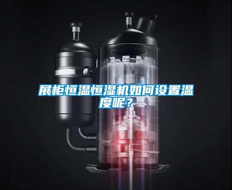 展柜恒溫恒濕機如何設置溫度呢？