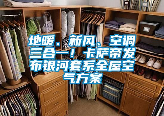 地暖、新風、空調三合一！卡薩帝發布銀河套系全屋空氣方案