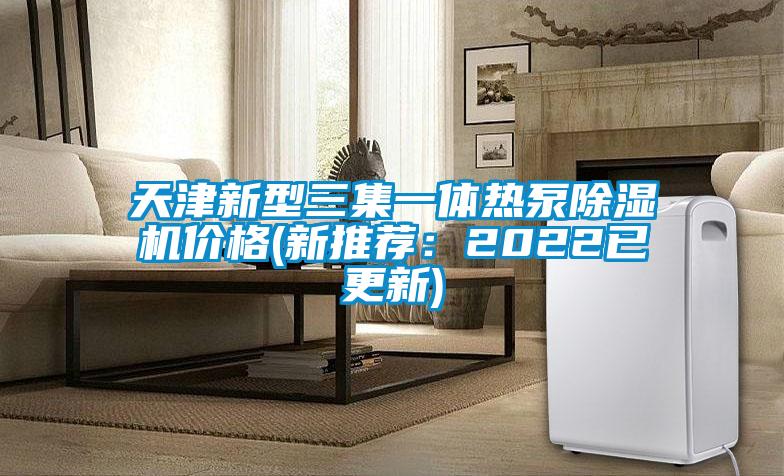 天津新型三集一體熱泵除濕機價格(新推薦：2022已更新)