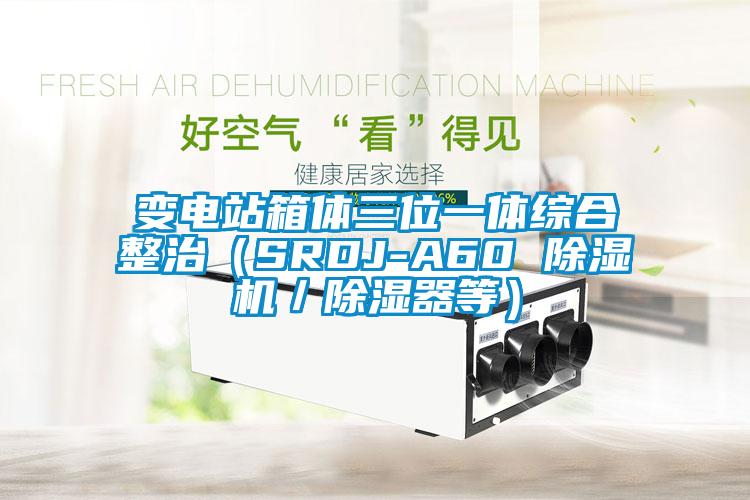 變電站箱體三位一體綜合整治（SRDJ-A60 除濕機／除濕器等）