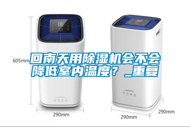 回南天用除濕機會不會降低室內溫度？_重復